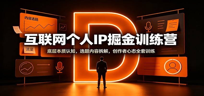 互联网个人IP掘金训练营：底层本质认知，选题内容拆解，创作者心态全套训练-优优云创网