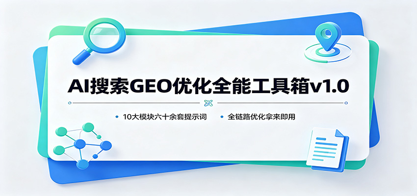AI搜索GEO优化全能工具箱v1.0：10大模块六十余套提示词，全链路优化拿来即用-优优云创网