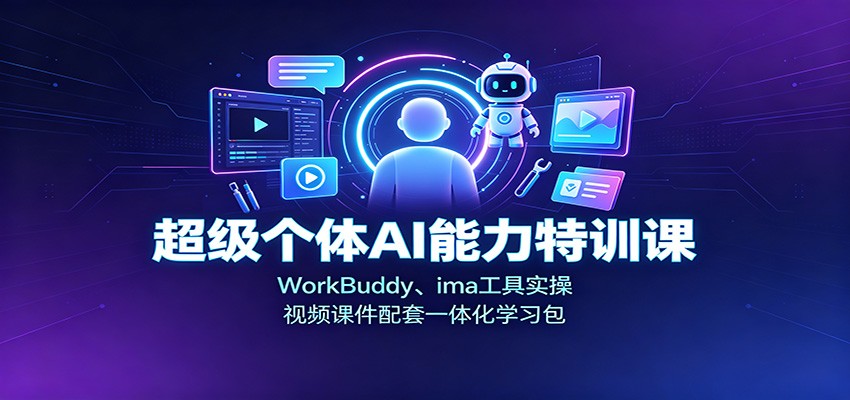 超级个体AI能力特训课：WorkBuddy、ima工具实操，视频课件配套一体化学习包-优优云创网