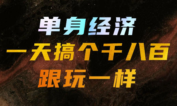 单身经济,拿出执行力一天搞个千八百跟玩一样,普通人随时入局,且长期可做【揭秘】-优优云创网