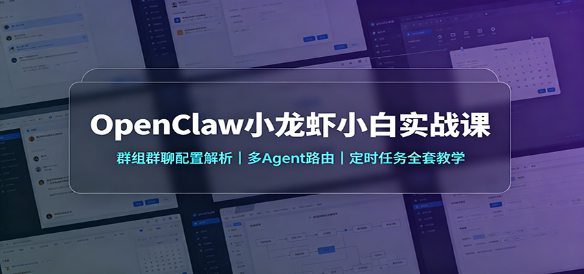 OpenClaw小龙虾小白实战课：群组群聊配置解析，多Agent路由，定时任务全套教学-优优云创网