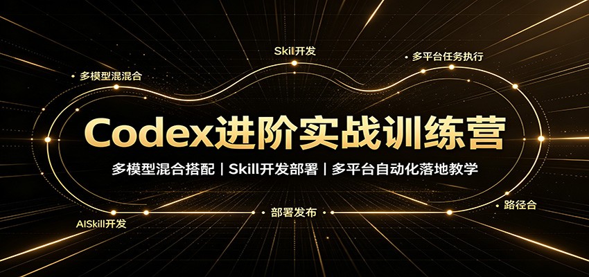 Codex进阶实战训练营：多模型混合搭配，Skill开发部署，多平台自动化落地教学-优优云创网
