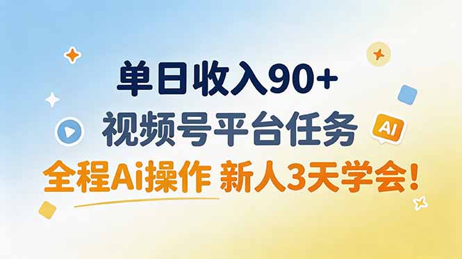 单日收入90+，视频号平台任务，全程Ai操作 新人3天学会！-优优云创网