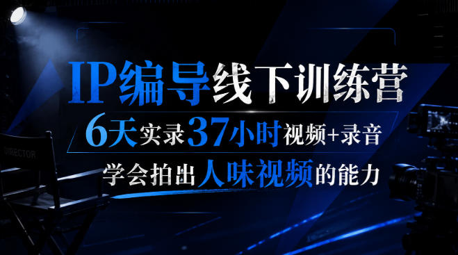 后浪·IP编导线下训练营，6天实录37小时视频+录音，学会拍出人味视频的能力-优优云创网