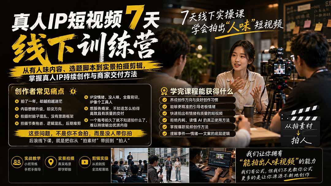 真人IP短视频7天训练营：从有人味内容、选题脚本到实景拍摄剪辑，掌握真人IP持续创作与商家交付方法-优优云创网