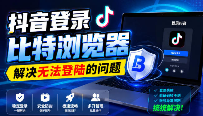 抖音登录比特浏览器，解决无法登陆的问题-优优云创网
