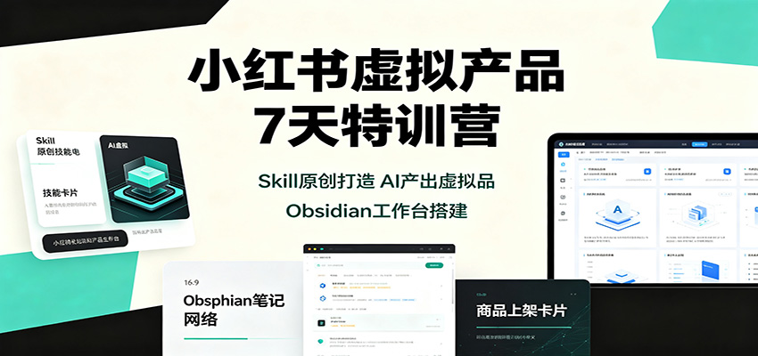 小红书虚拟产品7天特训营：Skill原创打造，AI产出虚拟品，Obsidian工作台搭建-优优云创网