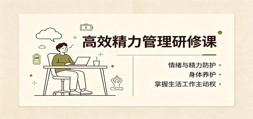 高效精力管理研修课：情绪与精力防护，身体养护，掌握生活工作主动权-优优云创网