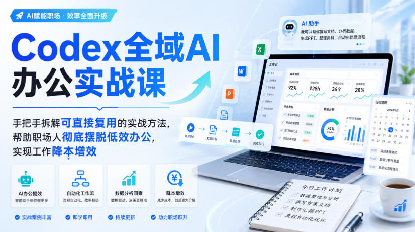 Codex全域AI办公实战课，手把手拆解可直接复用的实战方法，帮助职场人彻底摆脱低效办公，实现工作降本增效-优优云创网