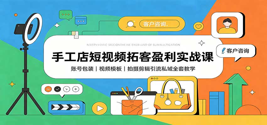 手工店短视频拓客盈利实战课：账号包装，视频模板，拍摄剪辑引流私域全套教学-优优云创网