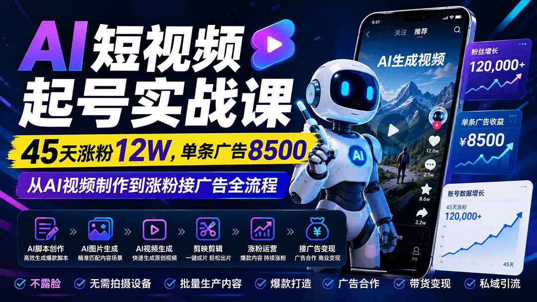 AI短视频起号实战课:45天涨粉12W,单条广告8500,从AI视频制作到涨粉接广告全流程-优优云创网