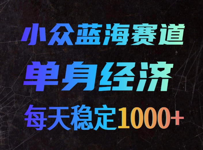 小众蓝海赛道，单身经济，每天稳定1000+，新手友好、门槛极低【揭秘】-优优云创网