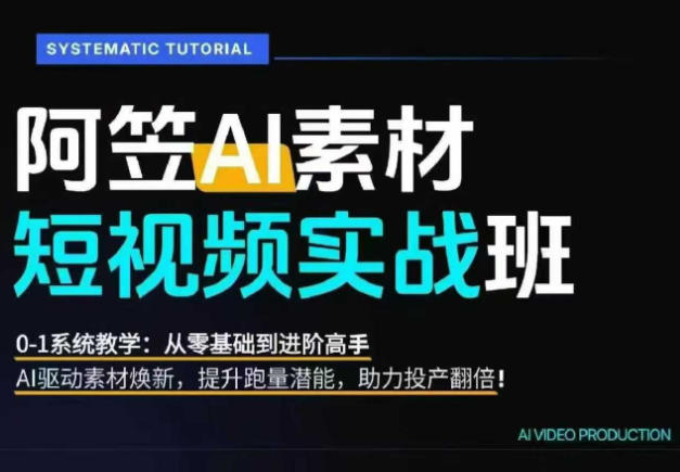AI视频素材实战班,0-1系统教学,从零基础到进阶高手AI驱动素材焕新,提升跑量潜能,助力投产翻倍(更新)-优优云创网