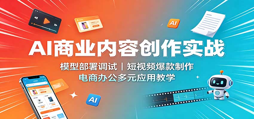 AI商业内容创作实战:模型部署调试,短视频爆款制作,电商办公多元应用教学-优优云创网