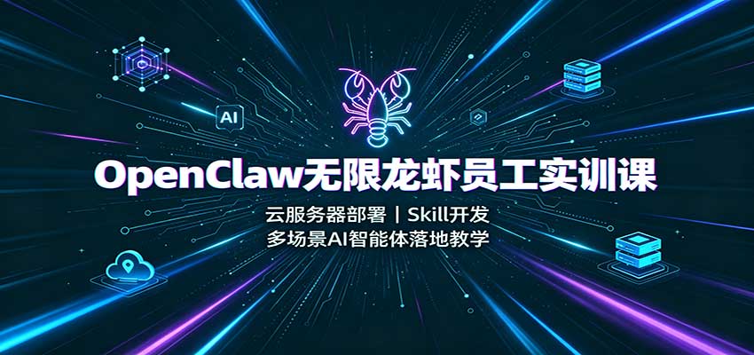 OpenClaw无限龙虾员工实训课：云服务器部署，Skill开发，多场景AI智能体落地教学-优优云创网