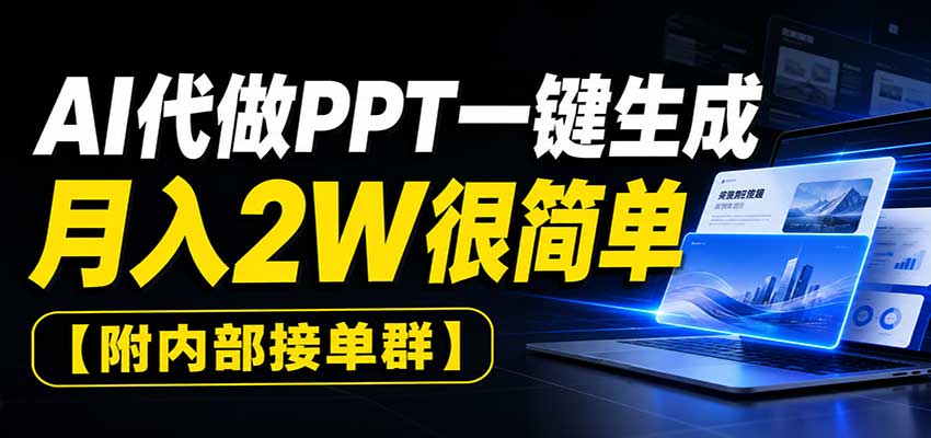 AI代做PPT一键生成，月入2W很简单，附内部接单群-优优云创网