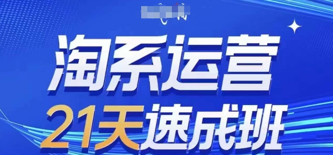 淘系运营21天速成班，0基础轻松搞定淘系运营，不做假把式，快速复制落地(更新26年8月)-优优云创网