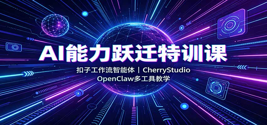 AI能力跃迁特训课：扣子工作流智能体，CherryStudio，OpenClaw多工具教学-优优云创网