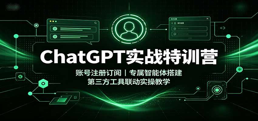 ChatGPT实战特训营：账号注册订阅，专属智能体搭建，第三方工具联动实操教学-优优云创网