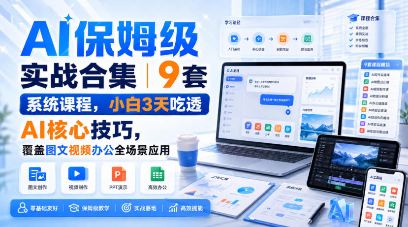 AI保姆级实战合集｜9套系统课程，小白3天吃透AI核心技巧，覆盖图文视频办公全场景应用-优优云创网