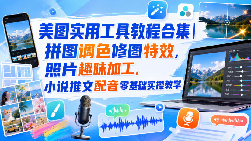美图实用工具教程合集｜拼图调色修图特效，照片趣味加工，小说推文配音零基础实操教学-优优云创网