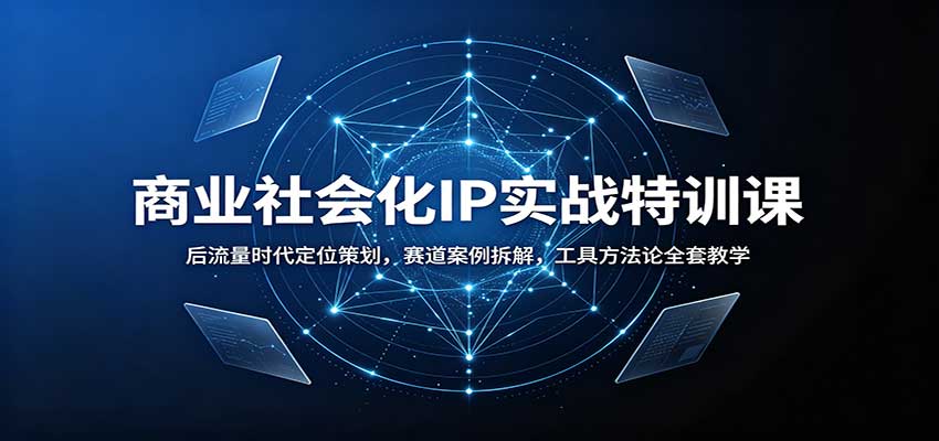 商业社会化IP实战特训课：后流量时代定位策划，赛道案例拆解，工具方法论全套教学-优优云创网
