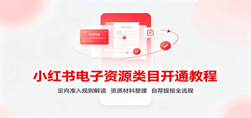 小红书电子资源类目开通教程：定向准入规则解读，资质材料整理，自荐提报全流程-优优云创网