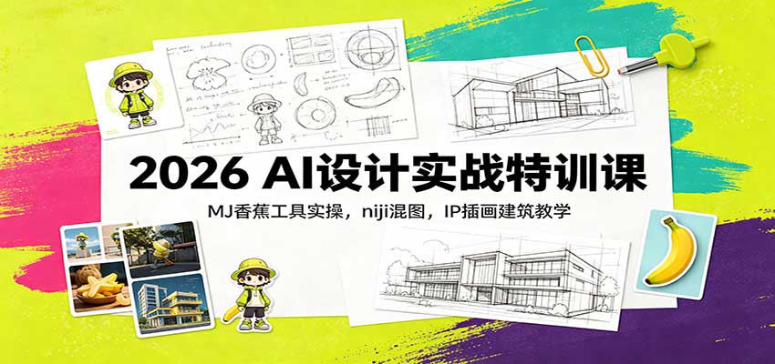 2026 AI设计实战特训课：MJ香蕉工具实操，niji混图，IP插画建筑教学-优优云创网