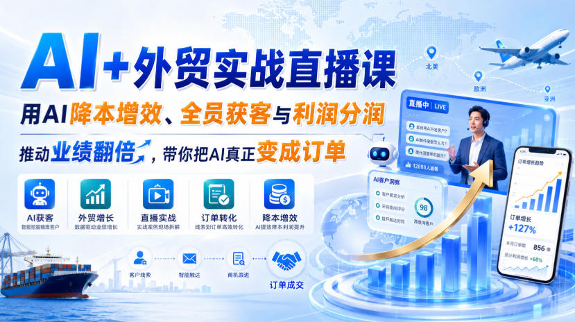 AI+外贸实战直播课，用AI降本增效、全员获客与利润分润，推动业绩翻倍，带你把AI真正变成订单(26.08.31)-优优云创网