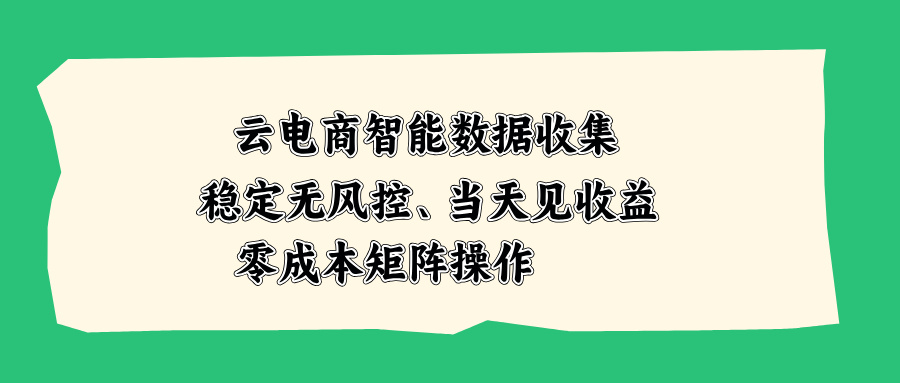 云电商智能数据收集，稳定无风控，当天见收益，零成本矩阵操作-优优云创网