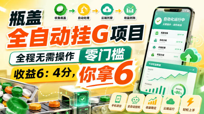 瓶盖全自动挂G项目，全程无需操作，零门槛，收益6：4分，你拿6【揭秘】-优优云创网