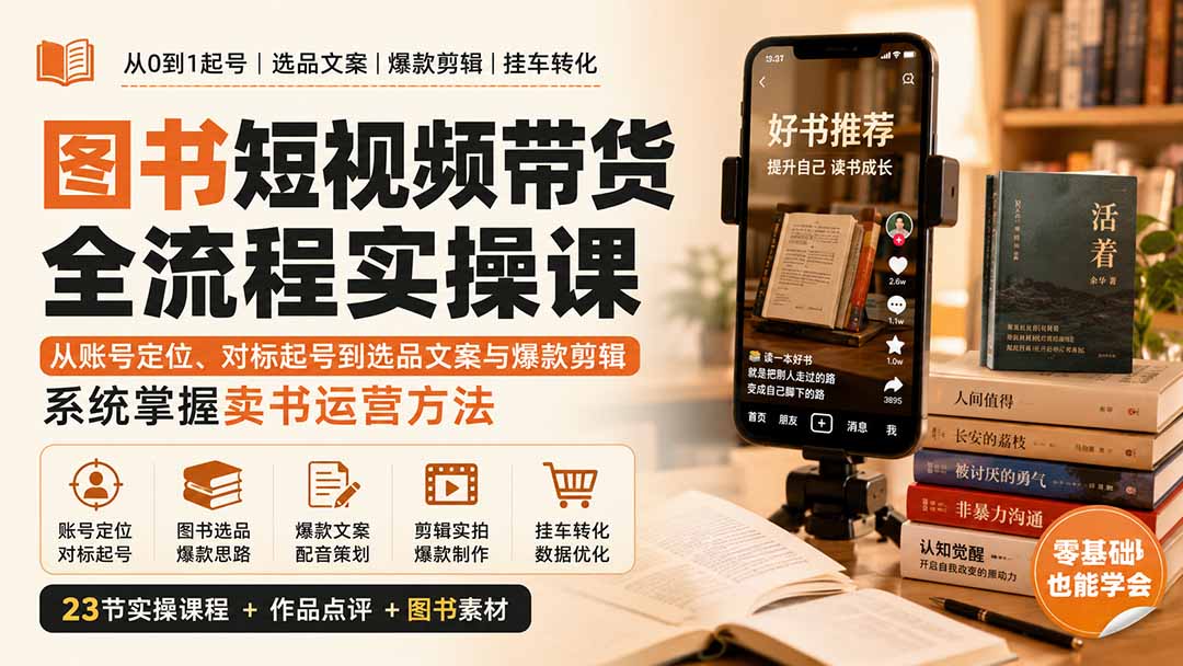 图书短视频带货全流程实操课：从账号定位、对标起号到选品文案与爆款剪辑，系统掌握卖书运营方法-优优云创网