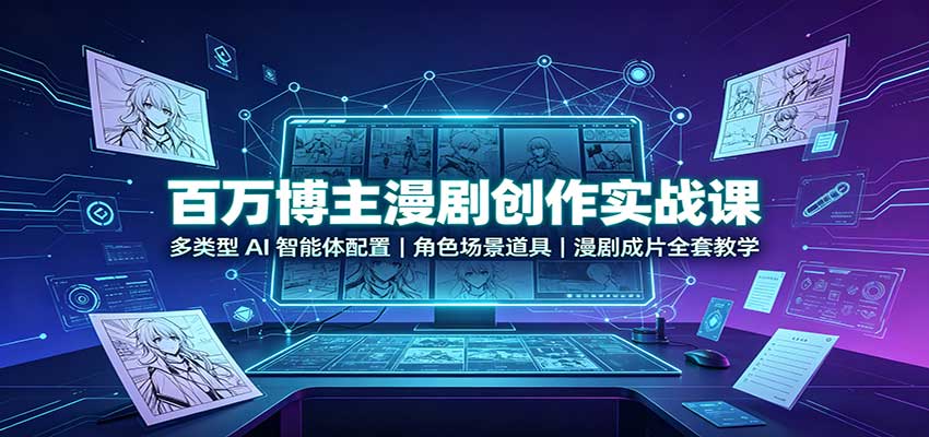 百万博主漫剧创作实战课：多类型AI智能体配置，角色场景道具，漫剧成片全套教学-优优云创网