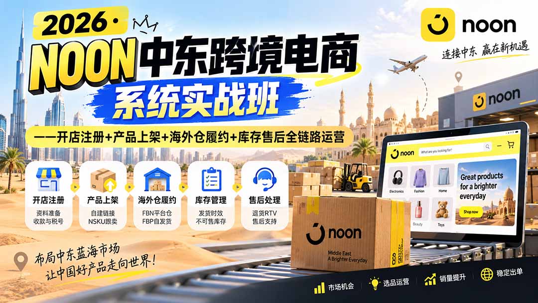 2026·NOON中东跨境电商系统实战班——开店注册+产品上架+海外仓履约+库存售后全链路运营-优优云创网