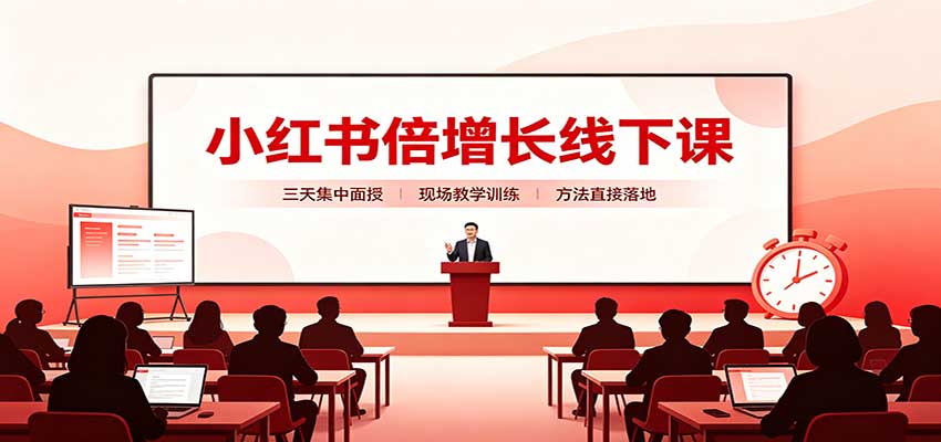小红书倍增长线下课：三天集中面授，拆解选品、素材制作与起号全链路-优优云创网