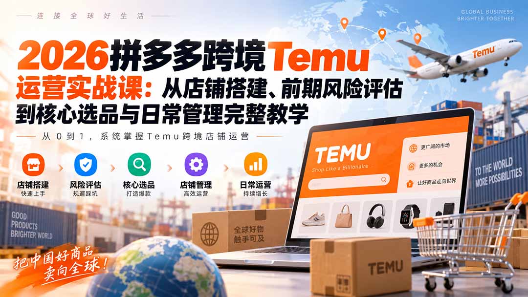 2026拼多多跨境Temu运营实战课：从店铺搭建、前期风险评估到核心选品与日常管理完整教学-优优云创网