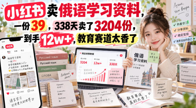 小红书卖俄语学习资料，一份39，338天卖了3204份，到手12w+，教育赛道太香了-优优云创网