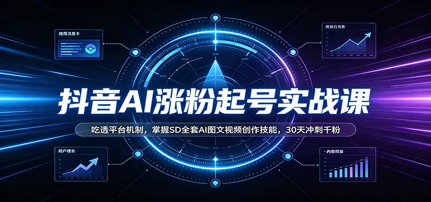 抖音AI涨粉起号实战课:吃透平台机制,掌握SD全套AI图文视频创作技能,30天冲刺千粉-优优云创网