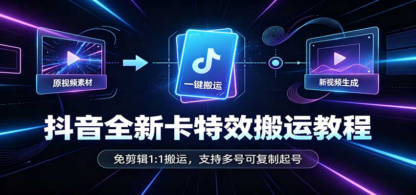 抖音全新卡特效搬运教程：免剪辑1:1搬运，支持多号可复制起号-优优云创网