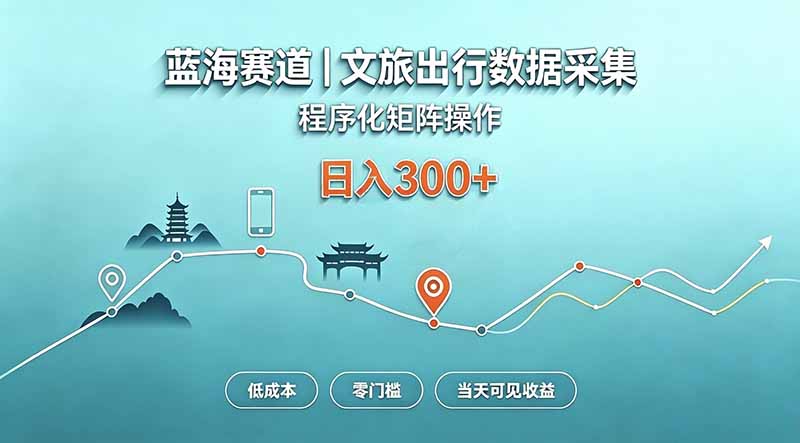 蓝海赛道 文旅出行数据采集 程序化矩阵操作 低成本 零门槛 当天可见收益 日入300+-优优云创网