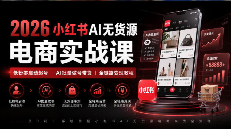 2026小红书AI无货源电商实战课|低粉零启动起号|AI批量做号带货全链路变现教程-优优云创网