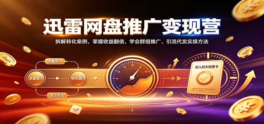 迅雷网盘推广变现营:拆解转化案例,掌握收益翻倍,学会群组推广、引流代发实操方法-优优云创网