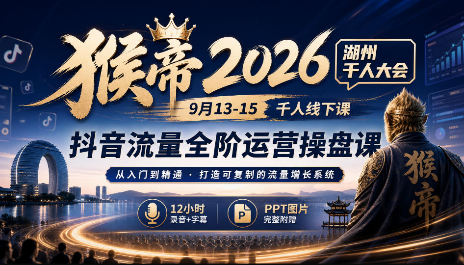 猴帝2026湖州千人大会9月13-15千人线下课,抖音流量全阶运营操盘课,12小时录音加字幕+ppt图片-优优云创网