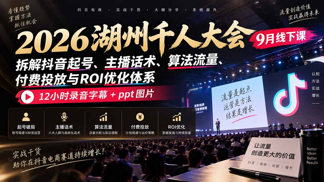 2026湖州千人大会9月线下课:拆解抖音起号、主播话术、算法流量、付费投放与ROI优化体系,12小时录音字幕+ppt图片-优优云创网