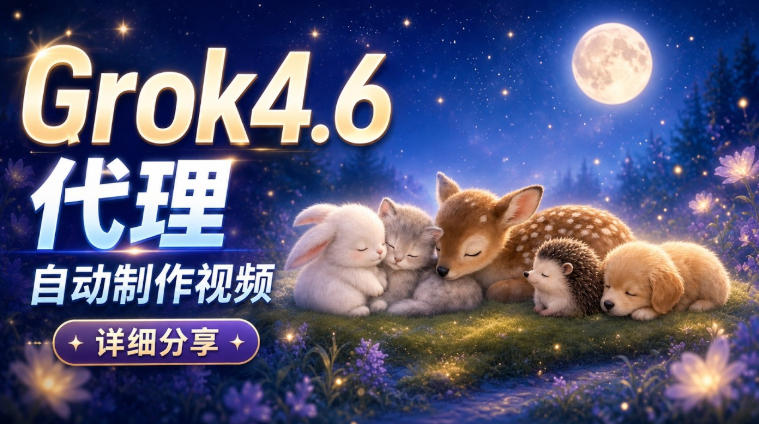 Grok 4.6代理自动制作视频！从提示词到成片全流程详细分享｜AI Agent实操分享-优优云创网