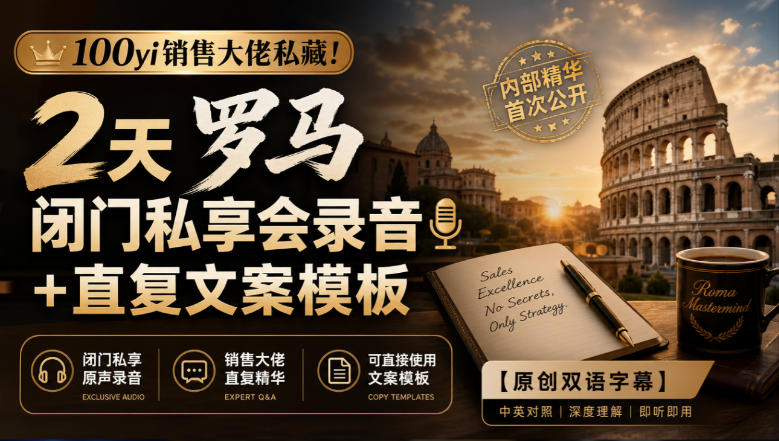 100yi销售大佬私藏-无水印!2天罗马闭门私享会录音+直复文案模板【原创双语字幕】-优优云创网