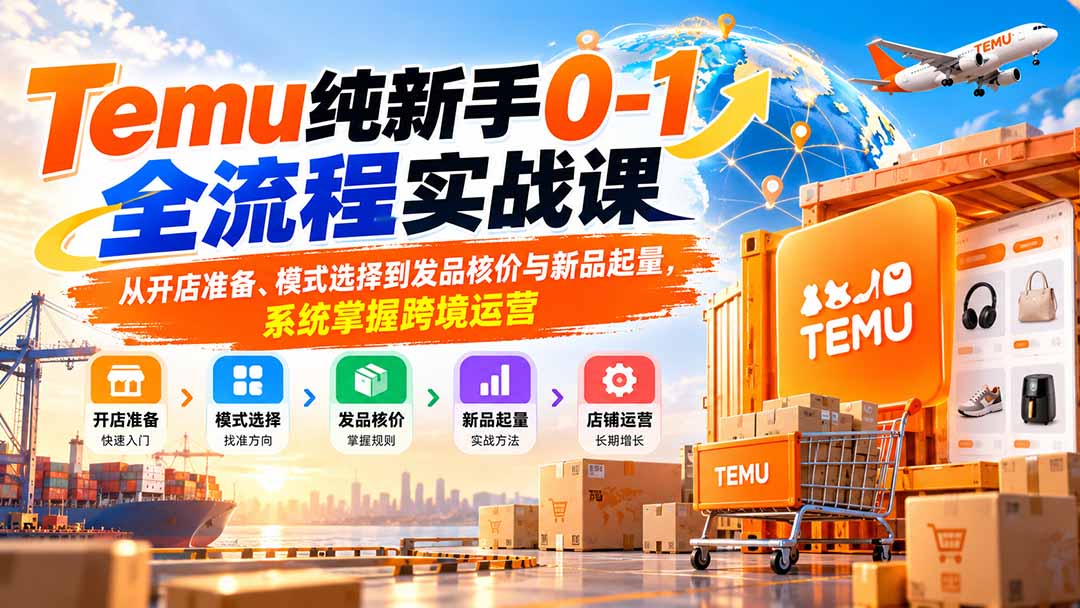 Temu纯新手0-1全流程实战课：从开店准备、模式选择到发品核价与新品起量，系统掌握跨境运营-优优云创网
