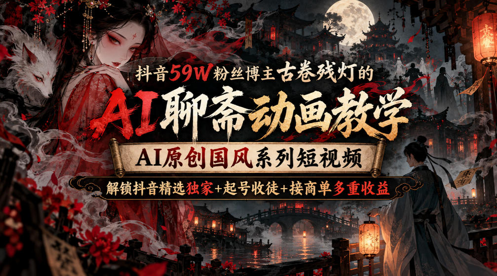 抖音59W粉丝博主古卷残灯的AI聊斋动画教学,AI原创国风系列短视频,解锁抖音精选独家+起号收徒+接商单多重收益-优优云创网