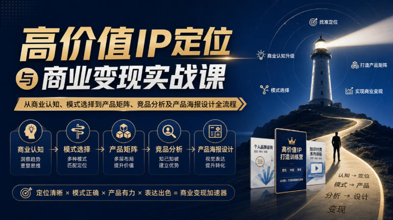 【无水印】高价值IP定位与商业变现实战课,从商业认知、模式选择到产品矩阵、竞品分析及产品海报设计全流程-优优云创网