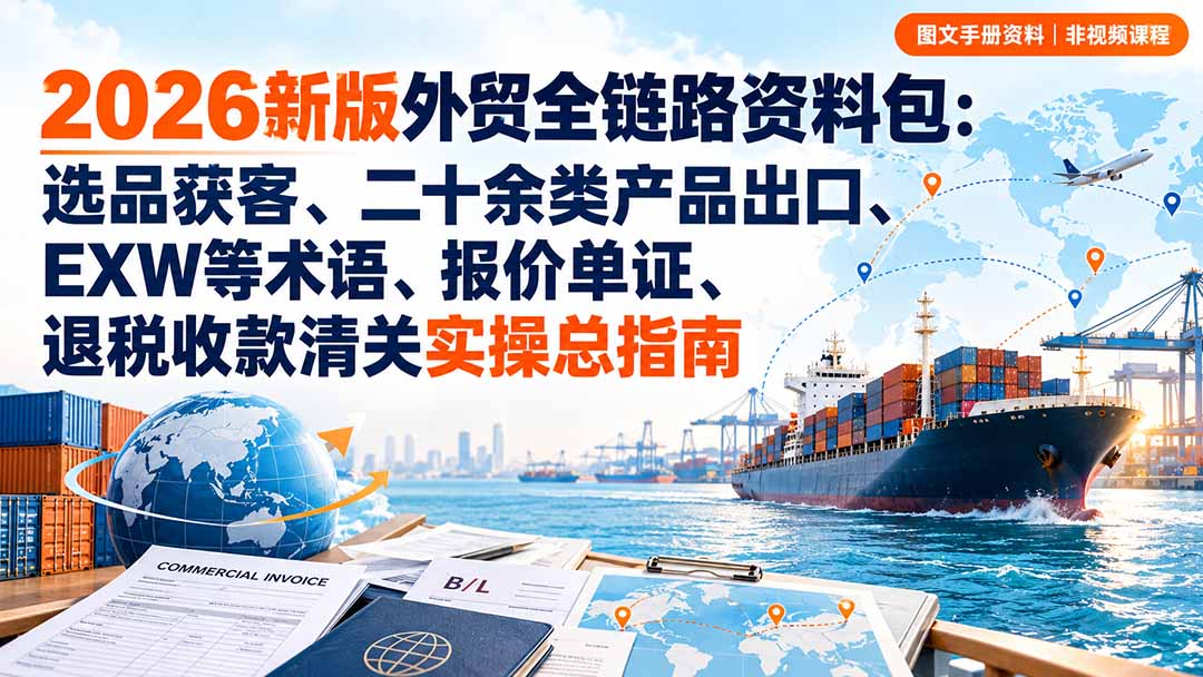 2026新版外贸全链路资料包：选品获客、二十余类产品出口、EXW等术语、报价单证、退税收款清关实操总指南-优优云创网